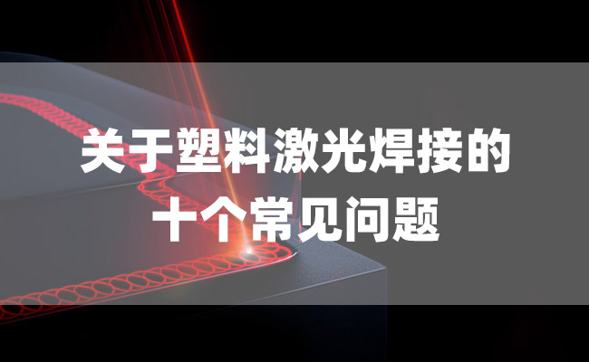 關于塑料激光焊接的十個常見問題