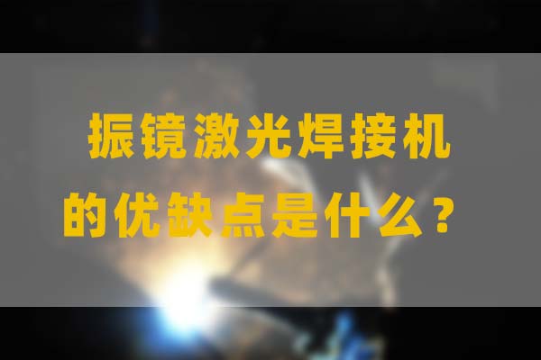 為什么要選擇振鏡激光焊接,他的優缺點是什么? 為什么要選擇振鏡激光焊接,他的優缺點是什么?(圖1)